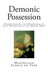 Demonic Possession: Understanding the Phenomena of Evil Possession of the Human Body