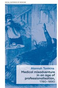 Medical Misadventure in an Age of Professionalisation, 1780-1890