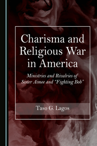 Charisma and Religious War in America: Ministries and Rivalries of Sister Aimee and Â Oefighting Bobâ 