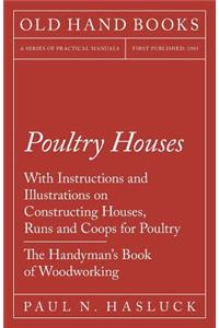 Poultry Houses - With Instructions and Illustrations on Constructing Houses, Runs and Coops for Poultry - The Handyman's Book of Woodworking