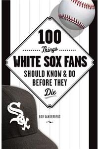 100 Things White Sox Fans Should Know & Do Before They Die