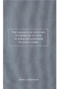 Parables of Our Lord Interpreted in View of Their Relationship to Each Other