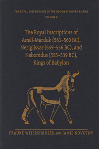 Royal Inscriptions of Amēl-Marduk (561-560 Bc), Neriglissar (559-556 Bc), and Nabonidus (555-539 Bc), Kings of Babylon