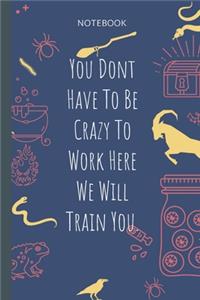 You Dont Have To Be Crazy To Work Here We Will Train You.: Lined Journal, 100 Pages, 6 x 9, Blank Journal To Write In, Gift for Co-Workers, Colleagues, Boss, Friends or Family Gift