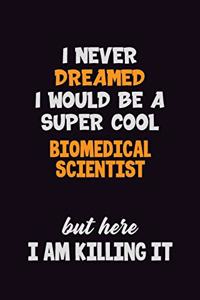 I Never Dreamed I would Be A Super Cool Biomedical Scientist But Here I Am Killing It