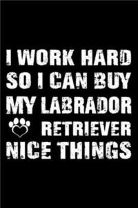 I Work Hard So I Can Buy My Labrador Retriever Nice Things