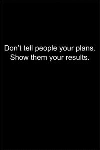 Don't tell people your plans. Show them your results.