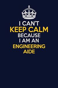 I Can't Keep Calm Because I Am An Engineering Aide