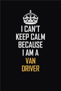 I Can't Keep Calm Because I Am A Van Driver