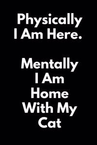 Physically I Am Here; Mentally I Am Home With My Cat