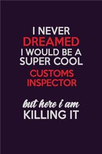 I Never Dreamed I Would Be A Super cool Customs Inspector But Here I Am Killing It