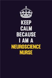 Keep Calm Because I Am A neuroscience nurse