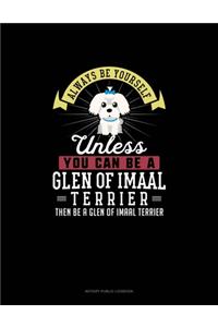 Always Be Yourself Unless You Can Be A Glen of Imaal Terrier Then Be A Glen of Imaal Terrier