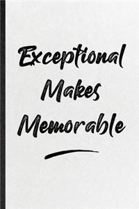 Exceptional Makes Memorable