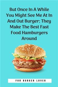 But Once In A While You Might See Me At In And Out Burger; They Make The Best Fast Food Hamburgers Around