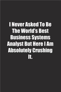 I Never Asked To Be The World's Best Business Systems Analyst But Here I Am Absolutely Crushing It.