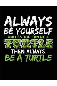 Always Be Yourself Unless You Can Be a Turtle Then Always Be a Turtle