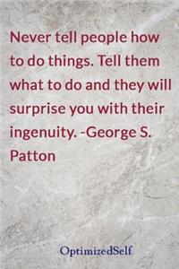 Never tell people how to do things. Tell them what to do and they will surprise you with their ingenuity. -George S. Patton