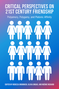 Critical Perspectives on 21st Century Friendship, Polyamory, Polgamy and Platonic Affinity