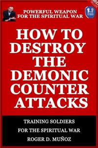 How to Destroy the Demonic Counter Attacks: Powerful Weapons of Spiritual Warfare