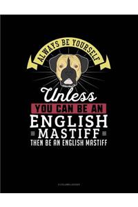 Always Be Yourself Unless You Can Be an English Mastiff Then Be an English Mastiff