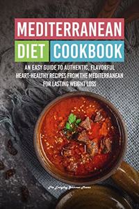 Mediterranean Diet Cookbook: An Easy Guide to Authentic, Flavorful Heart-Healthy Recipes from the Mediterranean for Lasting Weight Loss