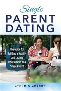 Single Parent Dating: The Guide for Building a Healthy and Lasting Relationship as a Single Parent