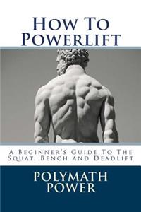 How to Powerlift: A Beginner's Guide to the Squat, Bench and Deadlift