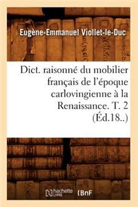 Dict. Raisonné Du Mobilier Français de l'Époque Carlovingienne À La Renaissance. T. 2 (Éd.18..)