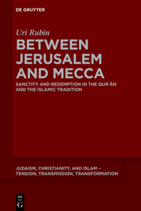 Between Jerusalem and Mecca: Sanctity and Redemption in the Qur&#702;&#257;n and the Islamic Tradition