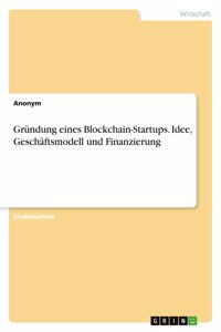 Gründung eines Blockchain-Startups. Idee, Geschäftsmodell und Finanzierung