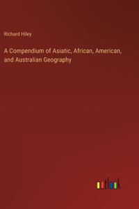 A Compendium of Asiatic, African, American, and Australian Geography