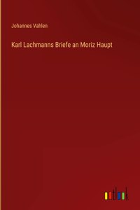 Karl Lachmanns Briefe an Moriz Haupt