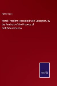 Moral Freedom reconciled with Causation, by the Analysis of the Process of Self-Determination