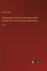 Biography of William Cullen Bryant, With Extracts From His Private Correspondence