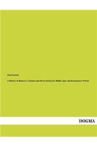A History of Manners, Customs and Dress During the Middle Ages and Renaissance Period