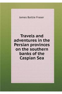 Travels and Adventures in the Persian Provinces on the Southern Banks of the Caspian Sea