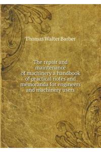 The Repair and Maintenance of Machinery a Handbook of Practical Notes and Memoranda for Engineers and Machinery Users