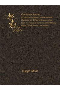 Cantiones Sacrae A Collection of Hymns and Devotional Chants for the Different Seasons of the Year, the Feasts of Our Lord, of the Blessed Virgin Of The Saints, Low Masses