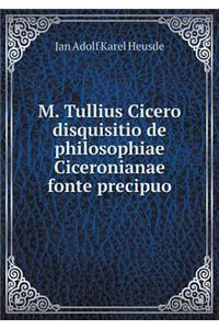 M. Tullius Cicero Disquisitio de Philosophiae Ciceronianae Fonte Precipuo