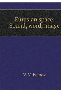 Eurasian Space. Sound, Word, Image