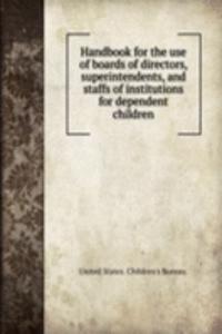 Handbook for the use of boards of directors, superintendents, and staffs of institutions for dependent children