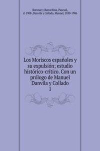 Los Moriscos espanoles y su expulsion; estudio historico-critico. Con un prologo de Manuel Danvila y Collado
