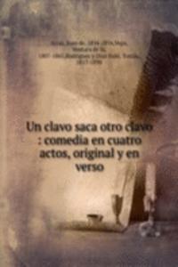 Un clavo saca otro clavo : comedia en cuatro actos, original y en verso