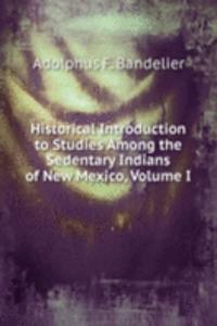Historical Introduction to Studies Among the Sedentary Indians of New Mexico, Volume I