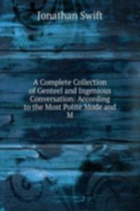 Complete Collection of Genteel and Ingenious Conversation: According to the Most Polite Mode and M