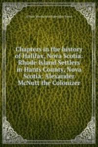 Chapters in the history of Halifax, Nova Scotia: Rhode Island Settlers in Hants County, Nova Scotia: Alexander McNutt the Colonizer