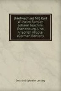 Briefwechsel Mit Karl Wilhelm Ramler, Johann Joachim Eschenburg, Und Friedrich Nicolai (German Edition)