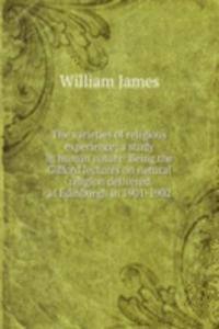 varieties of religious experience; a study in human nature. Being the Gifford lectures on natural religion delivered at Edinburgh in 1901-1902