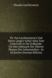 Th. Von Liechtenstern's Und Henry Lange's Schul-Atlas Zum Unterricht in Der Erdkunde: Fur Den Gebrauch Der Oberen Klassen Der Lehranstalten : In 44 Karten (German Edition)